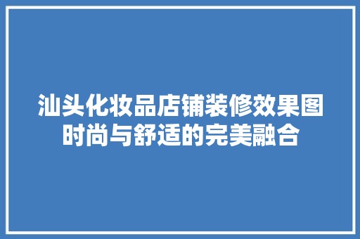 汕头化妆品店铺装修效果图时尚与舒适的完美融合