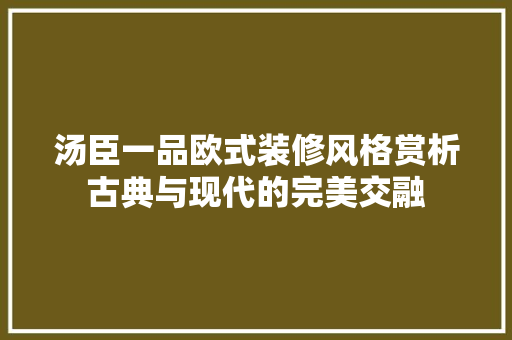 汤臣一品欧式装修风格赏析古典与现代的完美交融