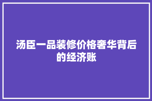 汤臣一品装修价格奢华背后的经济账