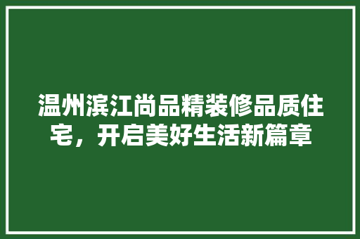 温州滨江尚品精装修品质住宅，开启美好生活新篇章