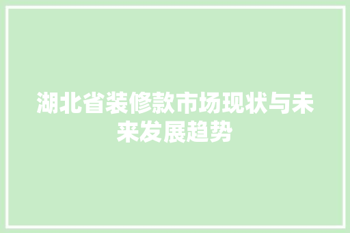 湖北省装修款市场现状与未来发展趋势 施工技术