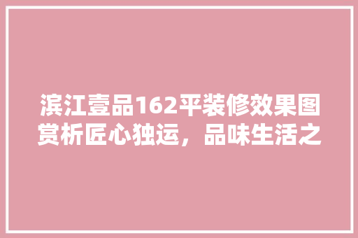 滨江壹品162平装修效果图赏析匠心独运，品味生活之美