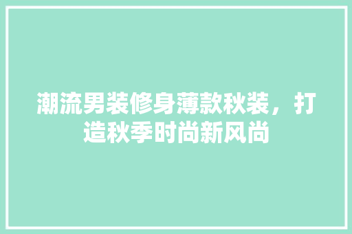 潮流男装修身薄款秋装，打造秋季时尚新风尚 建筑法规