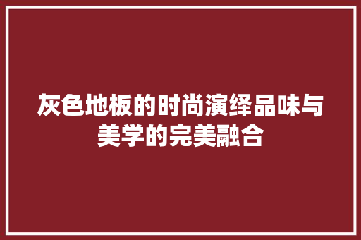 灰色地板的时尚演绎品味与美学的完美融合