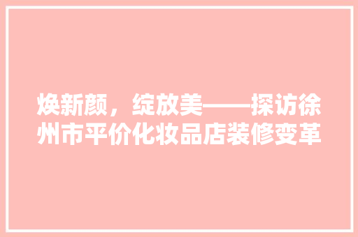 焕新颜，绽放美——探访徐州市平价化妆品店装修变革之路