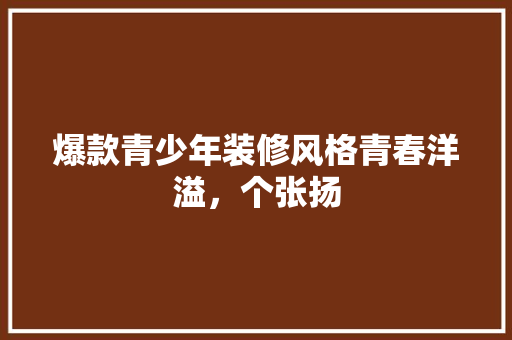 爆款青少年装修风格青春洋溢，个张扬