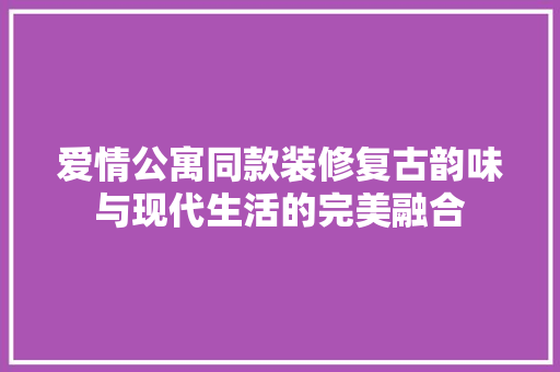 爱情公寓同款装修复古韵味与现代生活的完美融合