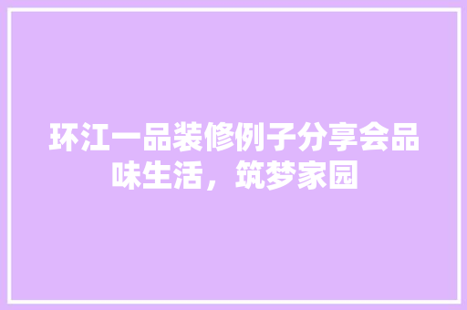 环江一品装修例子分享会品味生活，筑梦家园 设计原则