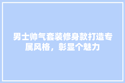 男士帅气套装修身款打造专属风格，彰显个魅力
