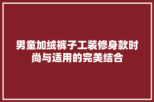 男童加绒裤子工装修身款时尚与适用的完美结合