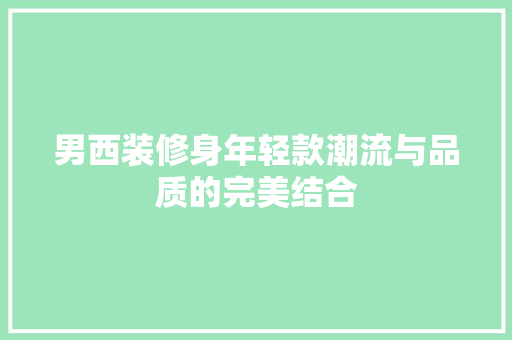 男西装修身年轻款潮流与品质的完美结合