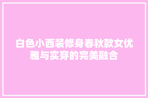 白色小西装修身春秋款女优雅与实穿的完美融合