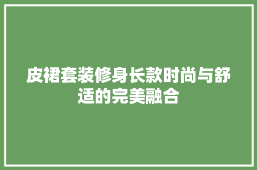 皮裙套装修身长款时尚与舒适的完美融合