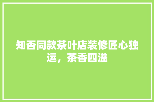 知否同款茶叶店装修匠心独运，茶香四溢