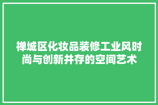 禅城区化妆品装修工业风时尚与创新并存的空间艺术