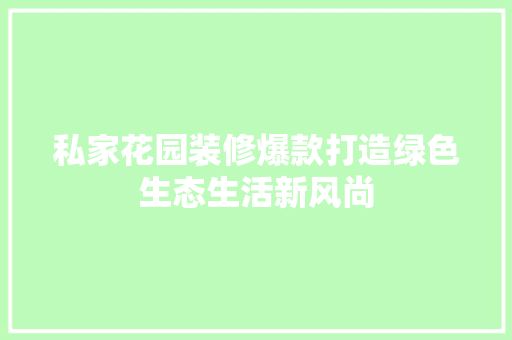 私家花园装修爆款打造绿色生态生活新风尚