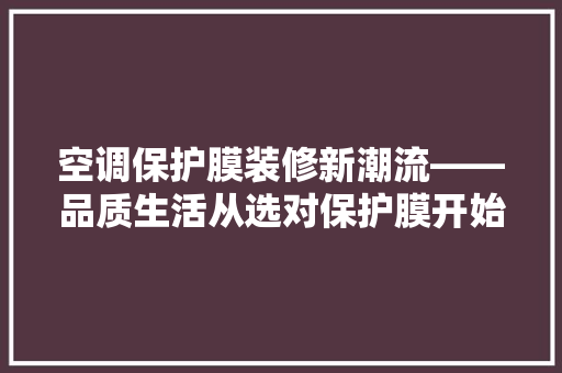 空调保护膜装修新潮流——品质生活从选对保护膜开始