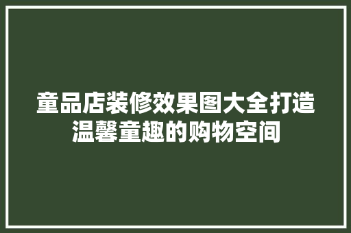 童品店装修效果图大全打造温馨童趣的购物空间