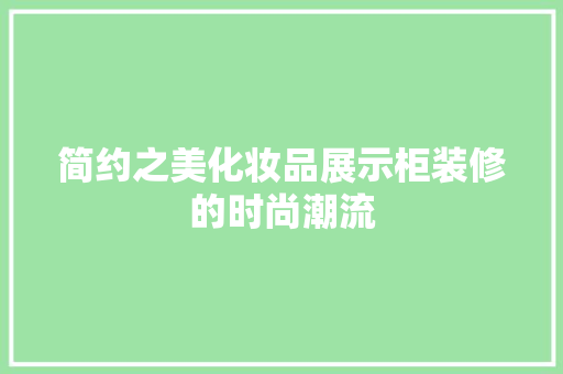 简约之美化妆品展示柜装修的时尚潮流