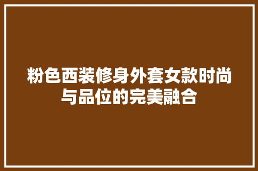 粉色西装修身外套女款时尚与品位的完美融合