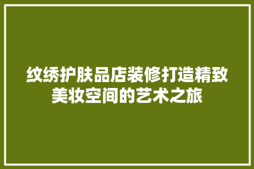 纹绣护肤品店装修打造精致美妆空间的艺术之旅