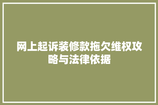 网上起诉装修款拖欠维权攻略与法律依据