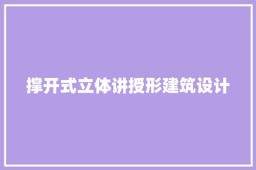 撑开式立体讲授形建筑设计 工艺流程