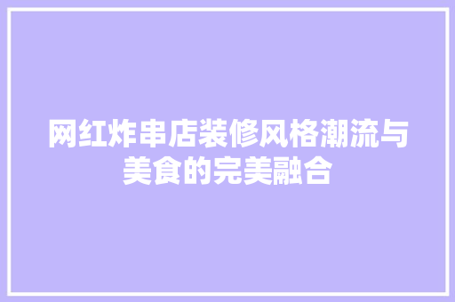 网红炸串店装修风格潮流与美食的完美融合