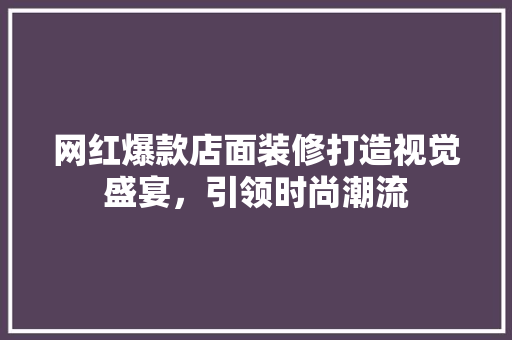 网红爆款店面装修打造视觉盛宴，引领时尚潮流