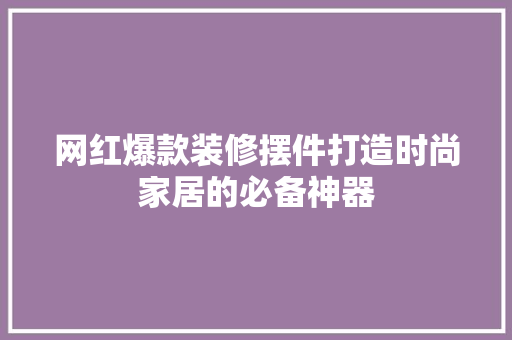 网红爆款装修摆件打造时尚家居的必备神器