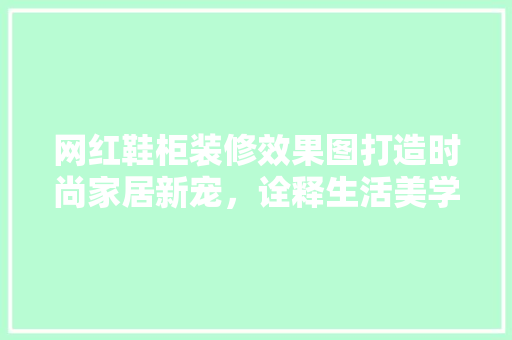 网红鞋柜装修效果图打造时尚家居新宠，诠释生活美学