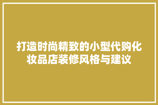 打造时尚精致的小型代购化妆品店装修风格与建议