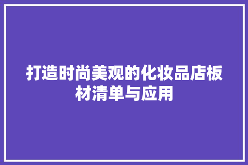打造时尚美观的化妆品店板材清单与应用