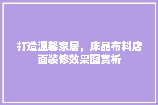 打造温馨家居，床品布料店面装修效果图赏析