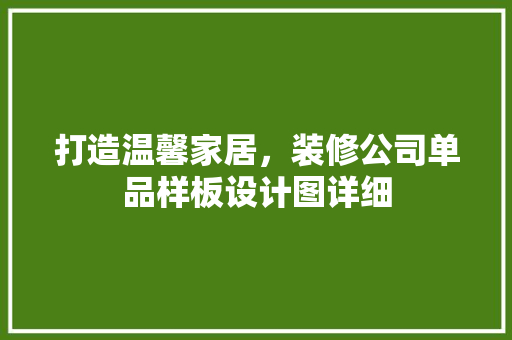 打造温馨家居，装修公司单品样板设计图详细
