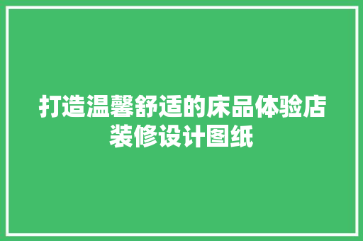 打造温馨舒适的床品体验店装修设计图纸