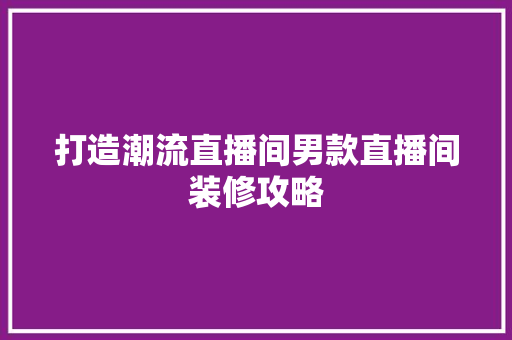 打造潮流直播间男款直播间装修攻略
