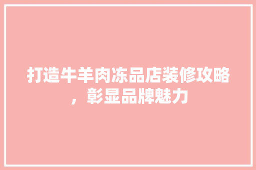 打造牛羊肉冻品店装修攻略，彰显品牌魅力