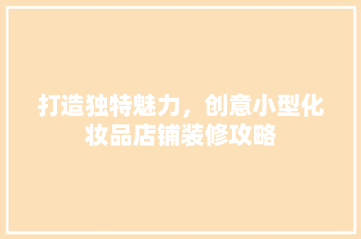 打造独特魅力，创意小型化妆品店铺装修攻略