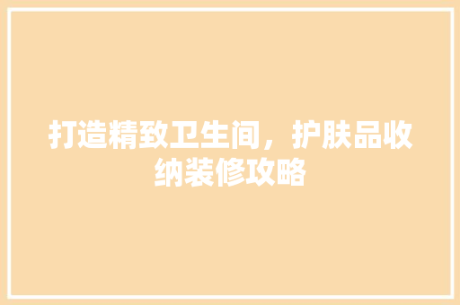 打造精致卫生间，护肤品收纳装修攻略