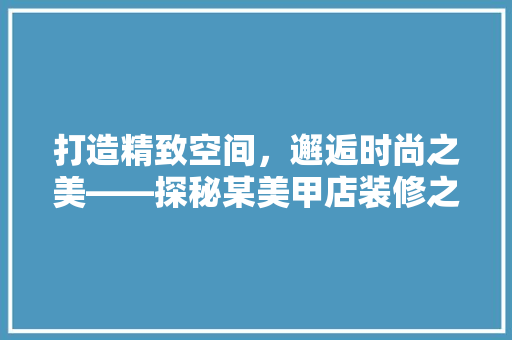 打造精致空间，邂逅时尚之美——探秘某美甲店装修之路