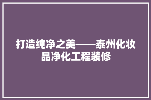打造纯净之美——泰州化妆品净化工程装修 材料设备