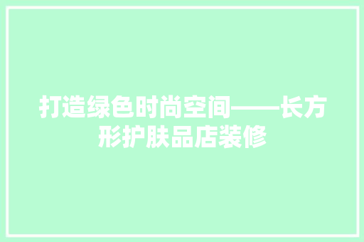 打造绿色时尚空间——长方形护肤品店装修