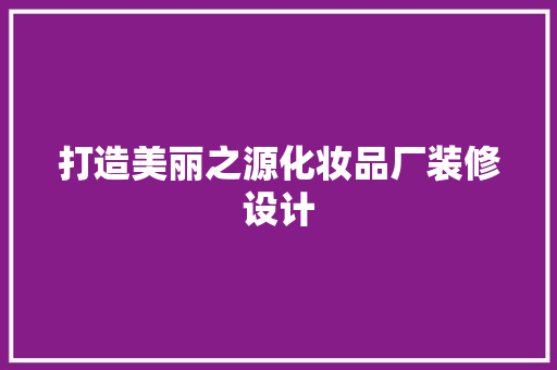 打造美丽之源化妆品厂装修设计