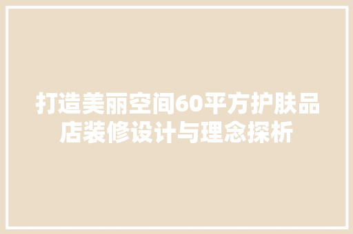 打造美丽空间60平方护肤品店装修设计与理念探析