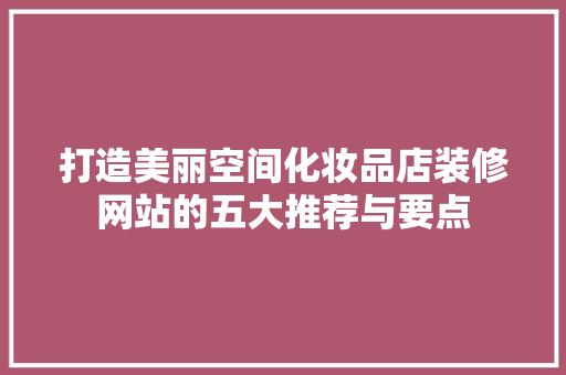 打造美丽空间化妆品店装修网站的五大推荐与要点