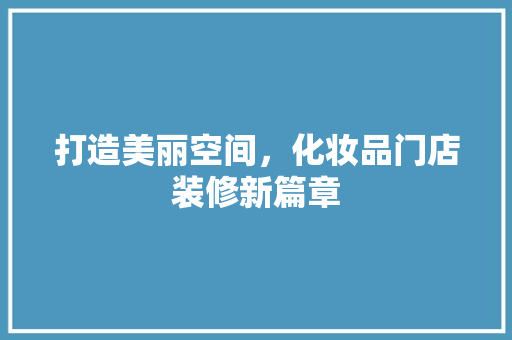 打造美丽空间，化妆品门店装修新篇章