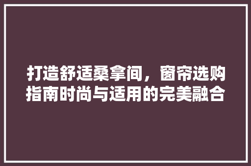 打造舒适桑拿间，窗帘选购指南时尚与适用的完美融合