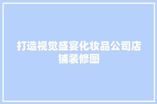 打造视觉盛宴化妆品公司店铺装修图
