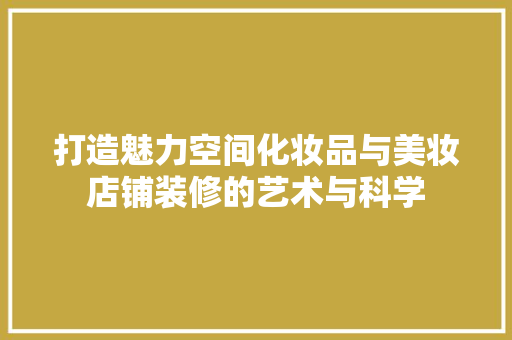 打造魅力空间化妆品与美妆店铺装修的艺术与科学